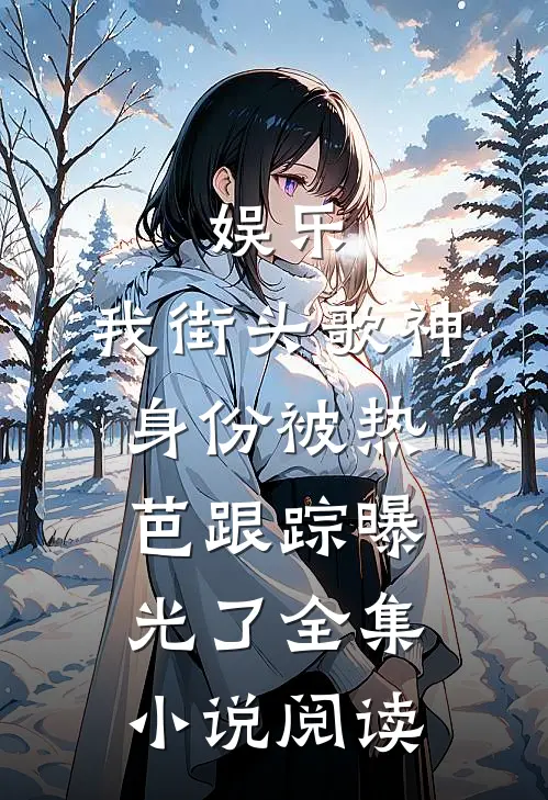 娱乐：我街头歌神身份被热芭跟踪曝光了全集小说阅读