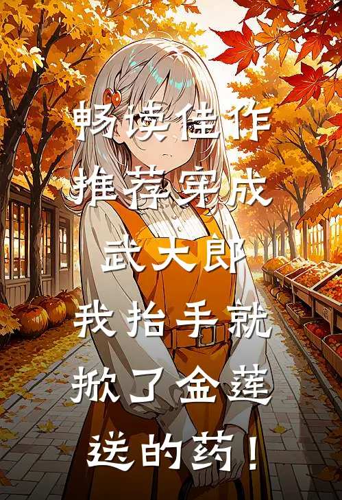 畅读佳作推荐穿成武大郎，我抬手就掀了金莲送的药！