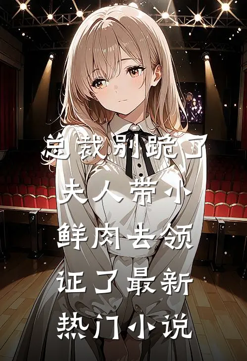 总裁别跪了，夫人带小鲜肉去领证了最新热门小说