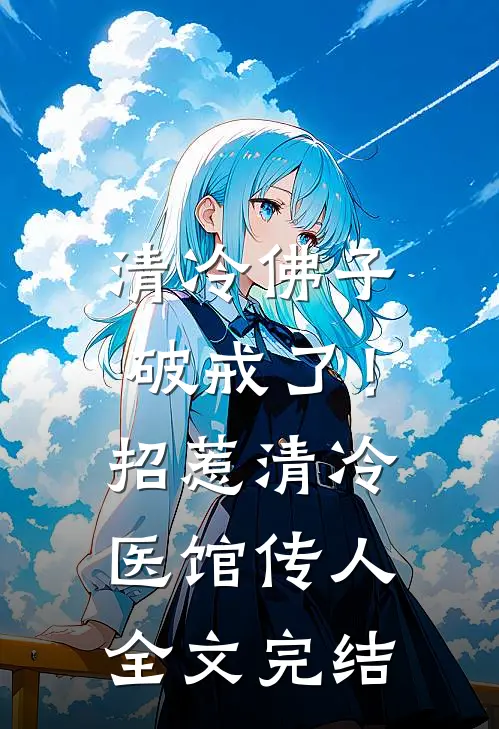 清冷佛子破戒了！招惹清冷医馆传人全文完结