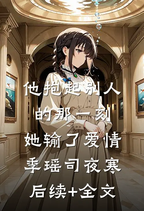 他抱起别人的那一刻，她输了爱情季瑶司夜寒后续+全文