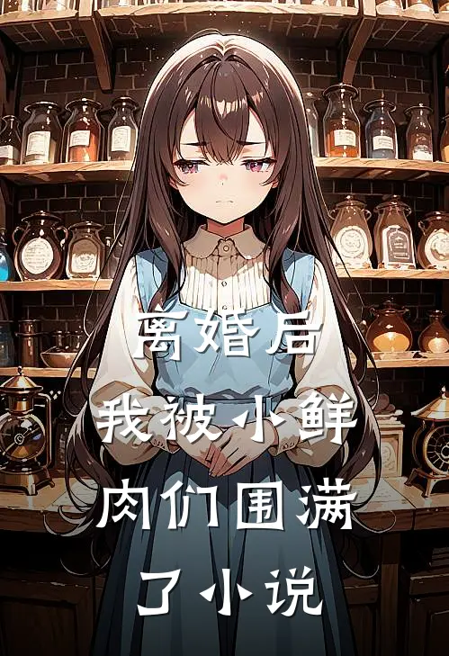 离婚后，我被小鲜肉们围满了小说