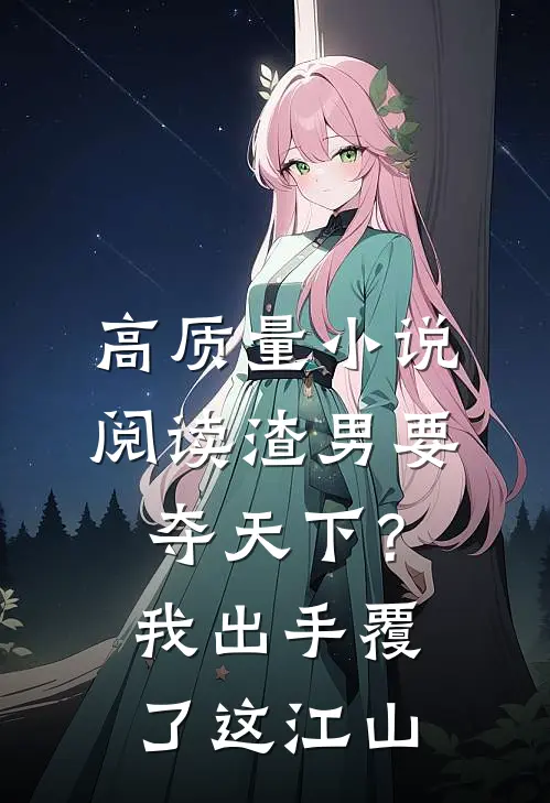 高质量小说阅读渣男要夺天下？我出手覆了这江山