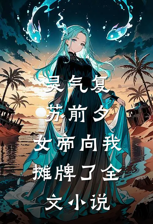 灵气复苏前夕，女帝向我摊牌了全文小说