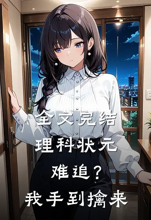 全文完结理科状元难追？我手到擒来