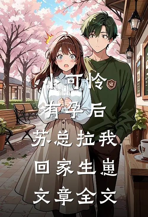 小可怜有孕后，苏总拉我回家生崽文章全文