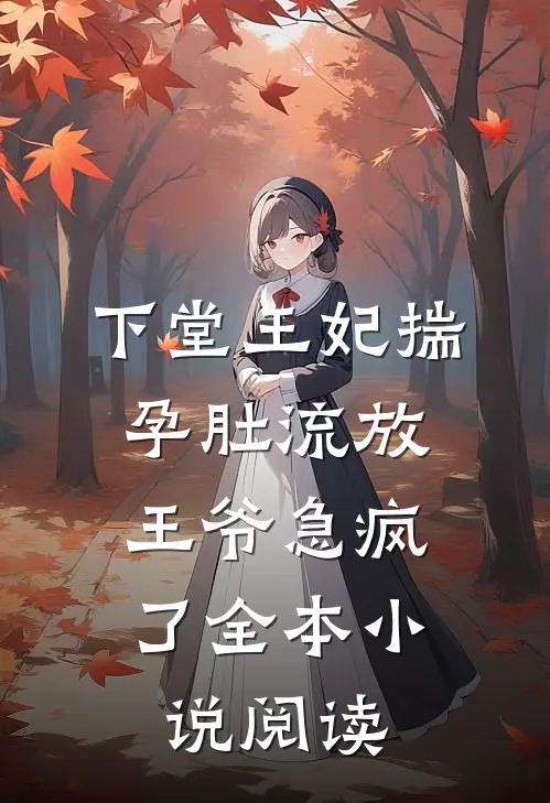 下堂王妃揣孕肚流放，王爷急疯了全本小说阅读