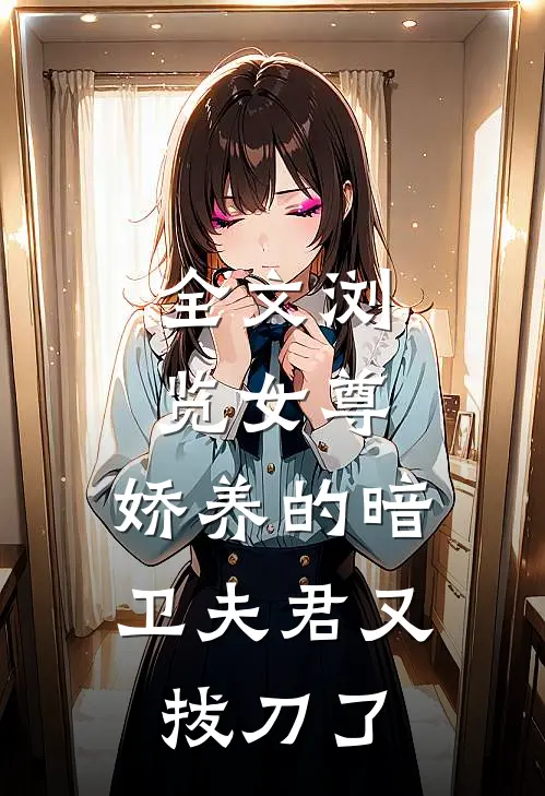 全文浏览女尊：娇养的暗卫夫君又拔刀了