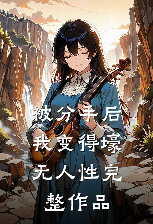 被分手后，我变得壕无人性完整作品
