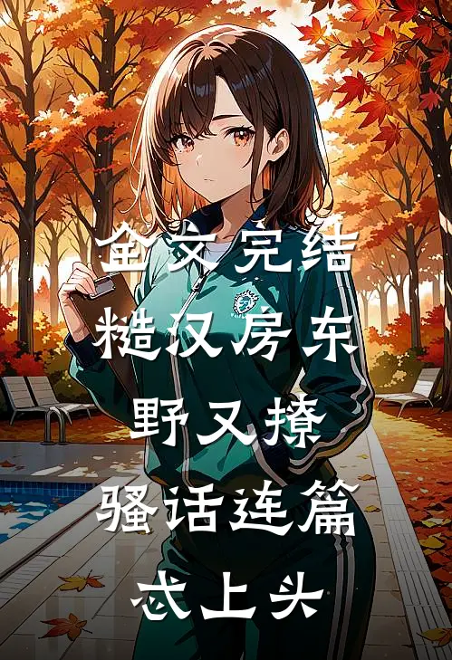 全文完结糙汉房东野又撩，骚话连篇忒上头