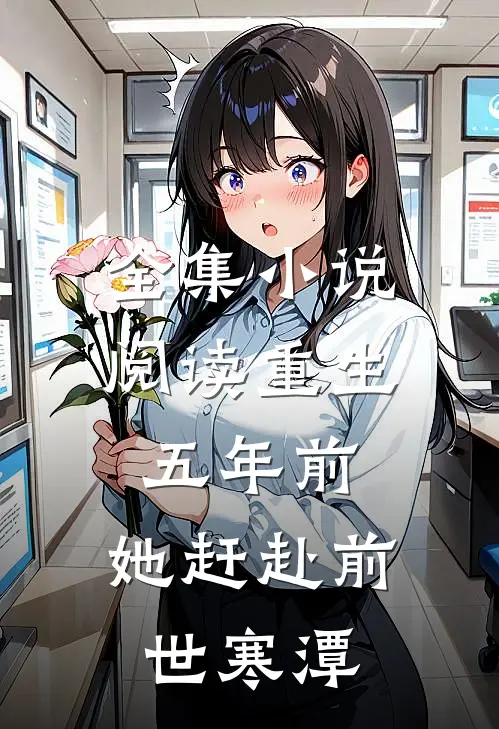 全集小说阅读重生五年前，她赶赴前世寒潭