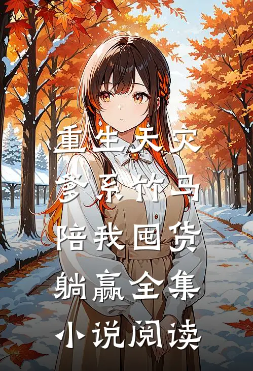 重生天灾，爹系竹马陪我囤货躺赢全集小说阅读