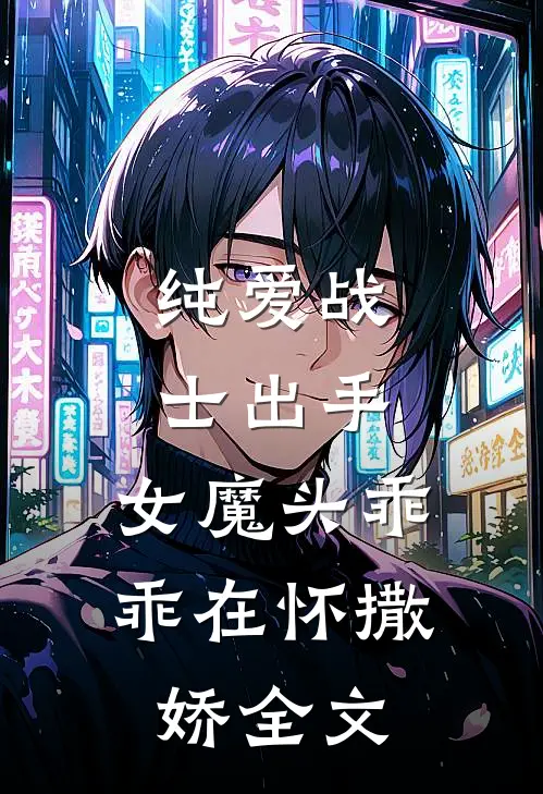 纯爱战士出手：女魔头乖乖在怀撒娇全文
