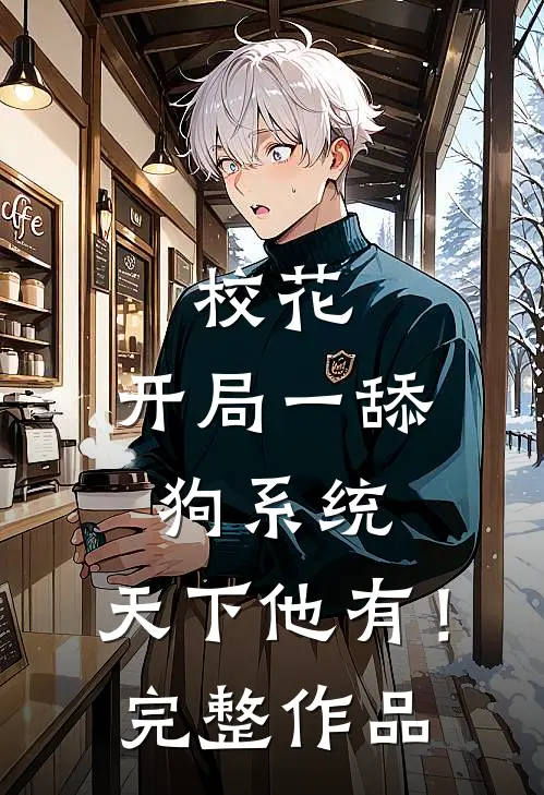 校花：开局一舔狗系统，天下他有！完整作品