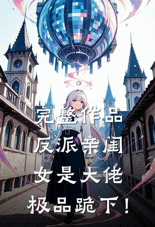 完整作品反派亲闺女是大佬，极品跪下！