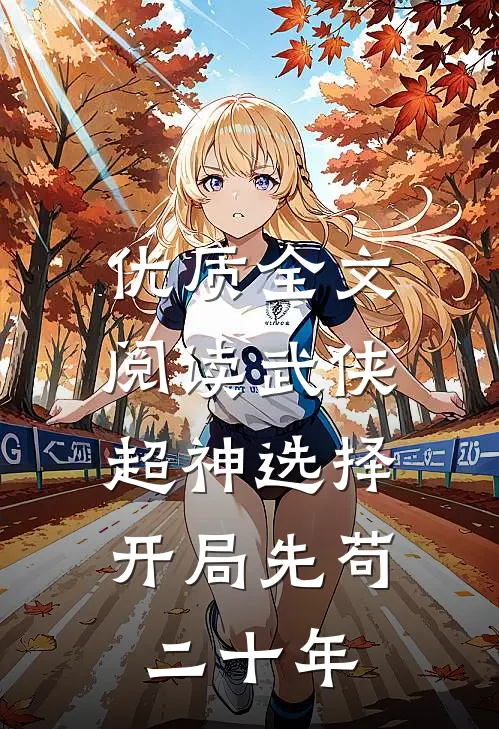 优质全文阅读武侠：超神选择，开局先苟二十年