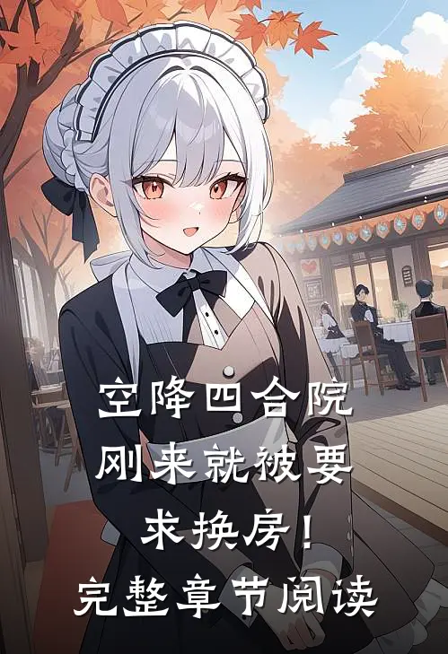 空降四合院：刚来就被要求换房！完整章节阅读