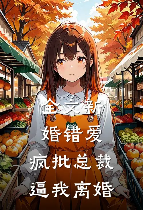 全文新婚错爱，疯批总裁逼我离婚