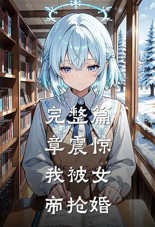 完整篇章震惊，我被女帝抢婚
