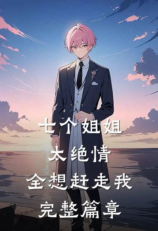 七个姐姐太绝情，全想赶走我完整篇章