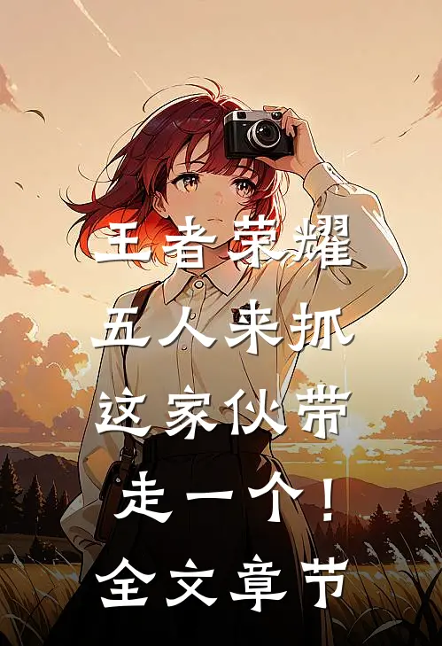 王者荣耀：五人来抓，这家伙带走一个！全文章节