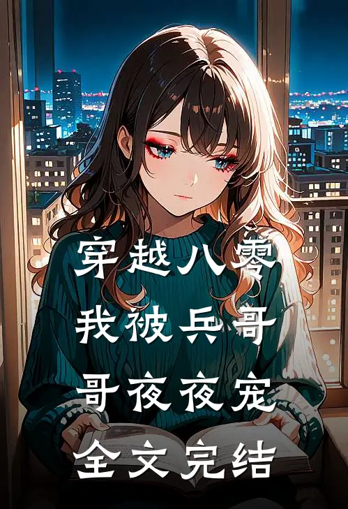 穿越八零，我被兵哥哥夜夜宠全文完结