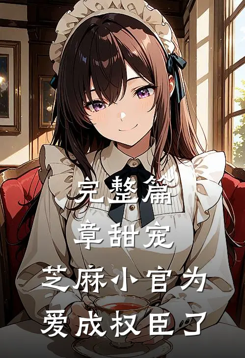 完整篇章甜宠：芝麻小官为爱成权臣了