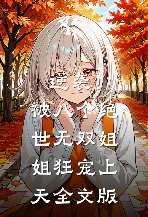 逆袭！被八个绝世无双姐姐狂宠上天全文版