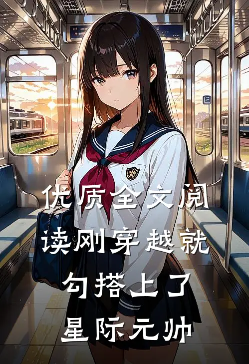 优质全文阅读刚穿越就勾搭上了星际元帅