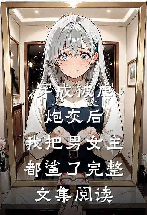 穿成被虐炮灰后，我把男女主都鲨了完整文集阅读