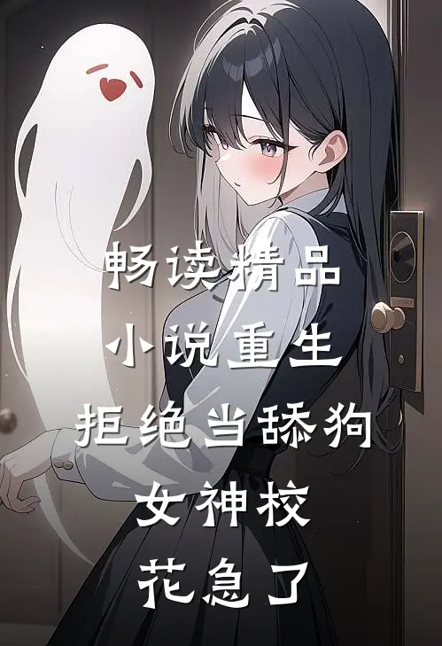 畅读精品小说重生：拒绝当舔狗，女神校花急了