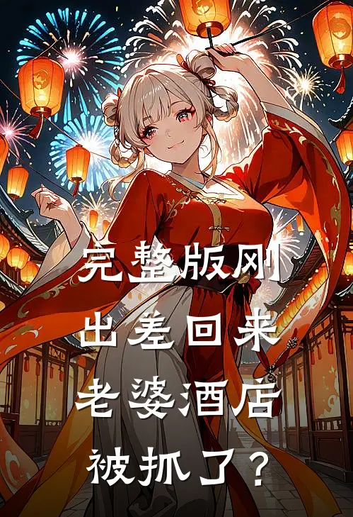 完整版刚出差回来，老婆酒店被抓了？