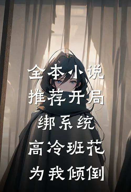 全本小说推荐开局绑系统，高冷班花为我倾倒