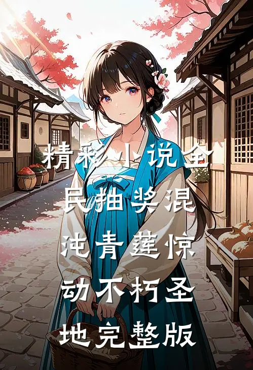 精彩小说全民抽奖混沌青莲惊动不朽圣地完整版