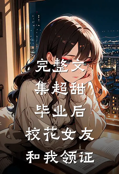 完整文集超甜：毕业后，校花女友和我领证
