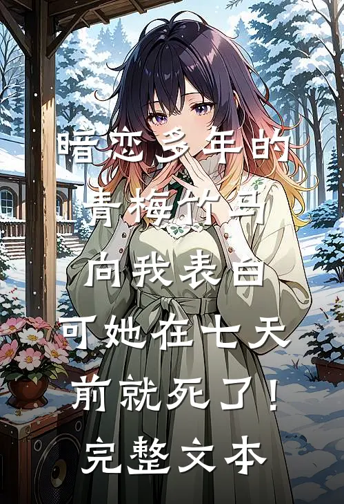 暗恋多年的青梅竹马向我表白，可她在七天前就死了！完整文本