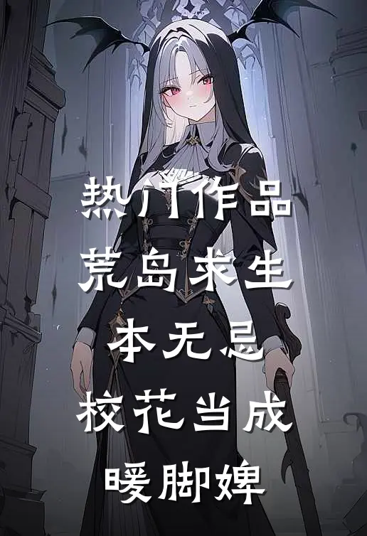 热门作品荒岛求生本无忌，校花当成暖脚婢
