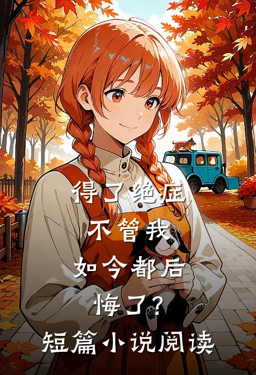 得了绝症不管我，如今都后悔了?短篇小说阅读