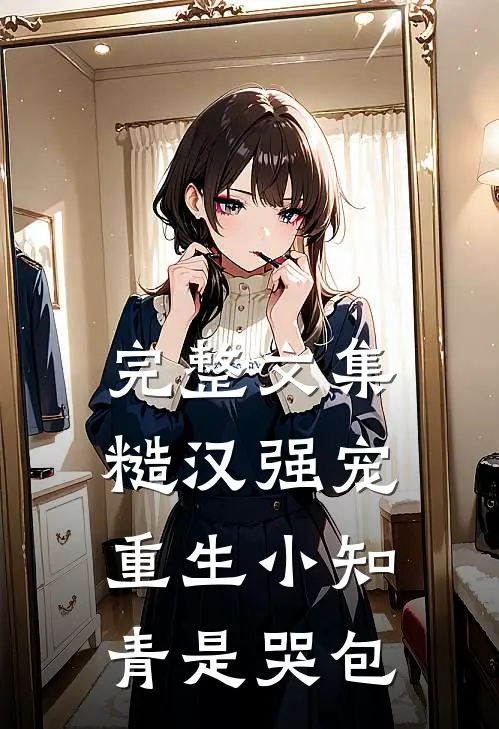 完整文集糙汉强宠：重生小知青是哭包