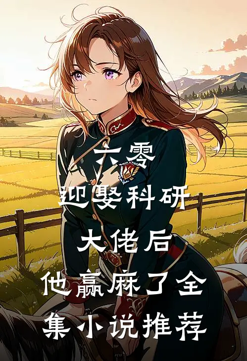 六零：迎娶科研大佬后，他赢麻了全集小说推荐