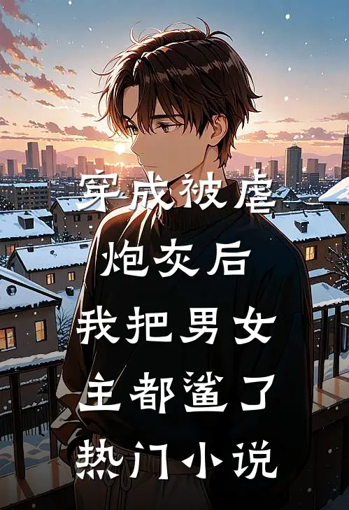 穿成被虐炮灰后，我把男女主都鲨了热门小说