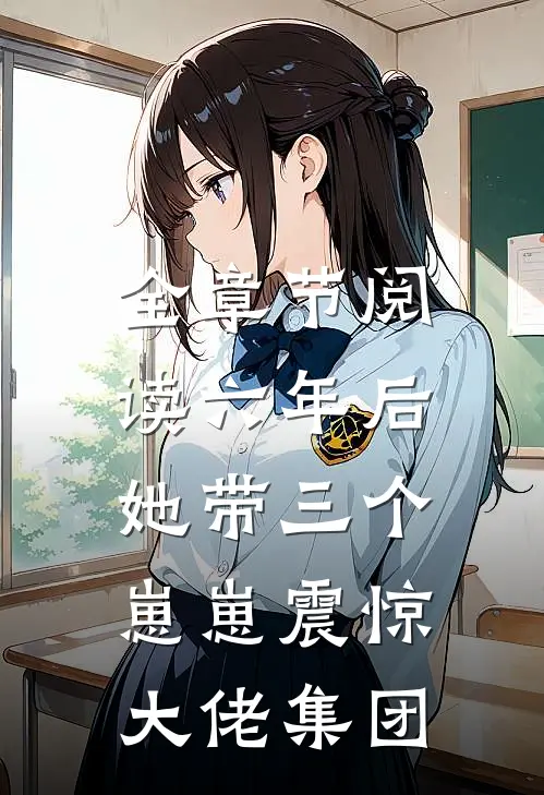 全章节阅读六年后，她带三个崽崽震惊大佬集团