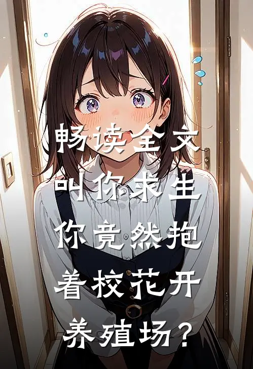 畅读全文叫你求生，你竟然抱着校花开养殖场？