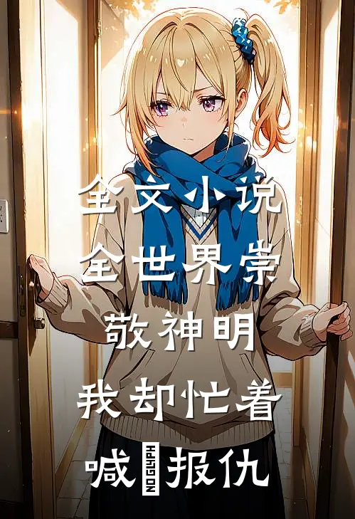 全文小说全世界崇敬神明，我却忙着喊祂报仇