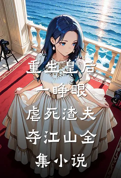 重生皇后一睁眼，虐死渣夫夺江山全集小说