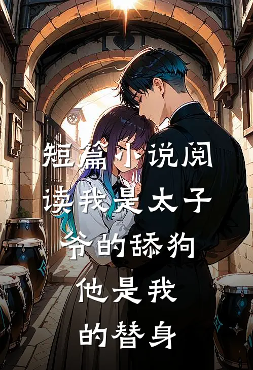 短篇小说阅读我是太子爷的舔狗，他是我的替身