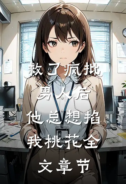 救了疯批男人后，他总想掐我桃花全文章节