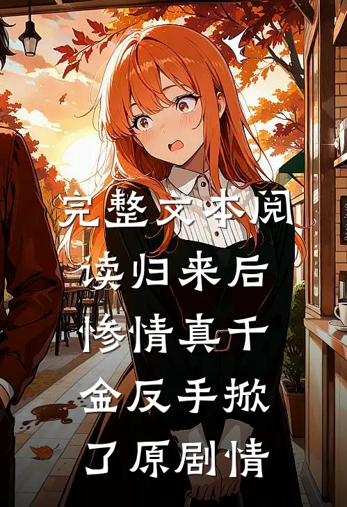 完整文本阅读归来后，惨情真千金反手掀了原剧情