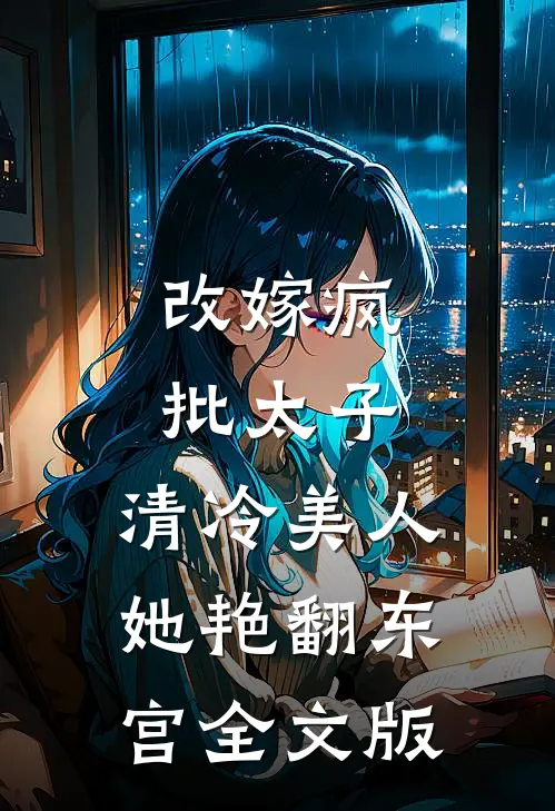 改嫁疯批太子，清冷美人她艳翻东宫全文版