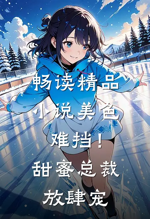 畅读精品小说美色难挡！甜蜜总裁放肆宠